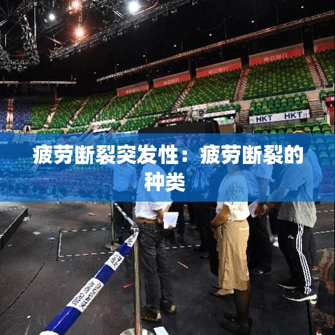疲劳断裂突发性：疲劳断裂的种类 