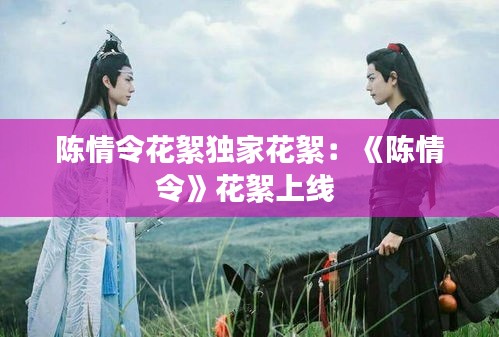 陈情令花絮独家花絮：《陈情令》花絮上线 