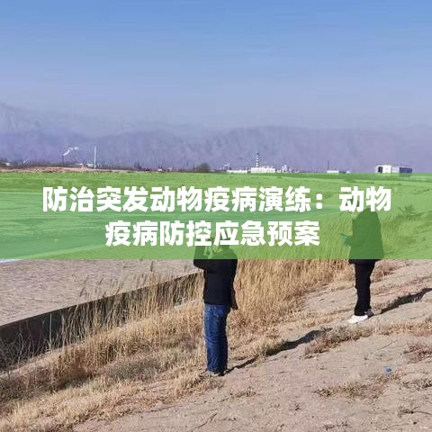 防治突发动物疫病演练：动物疫病防控应急预案 