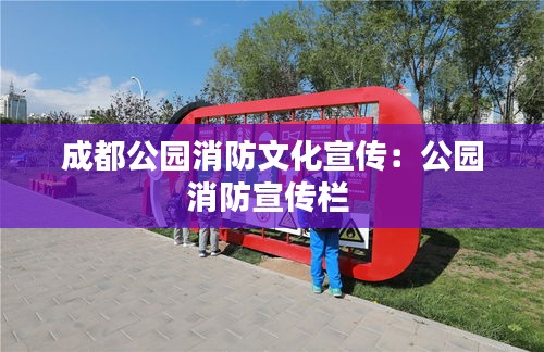 成都公园消防文化宣传：公园消防宣传栏 