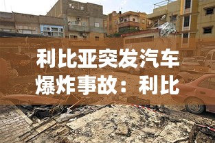 利比亚突发汽车爆炸事故：利比亚事件 