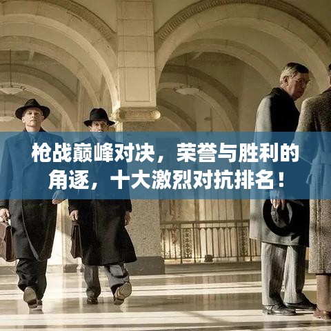 枪战巅峰对决，荣誉与胜利的角逐，十大激烈对抗排名！