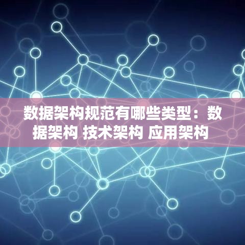 数据架构规范有哪些类型：数据架构 技术架构 应用架构 