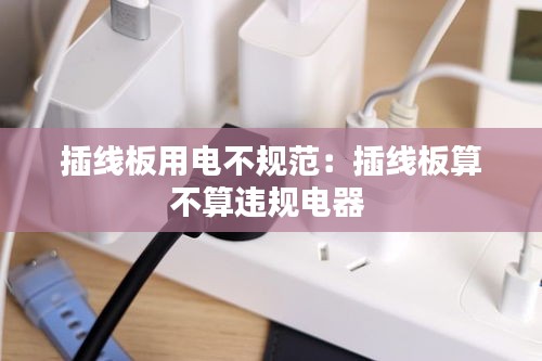 插线板用电不规范：插线板算不算违规电器 