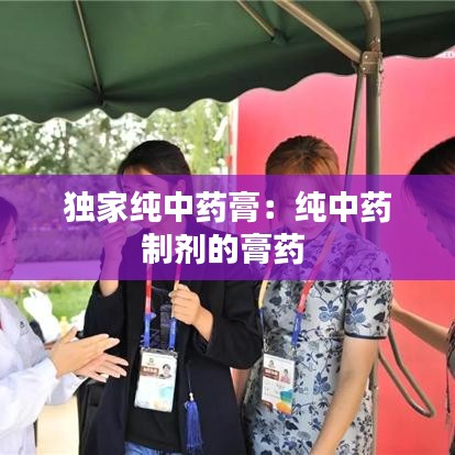 独家纯中药膏：纯中药制剂的膏药 
