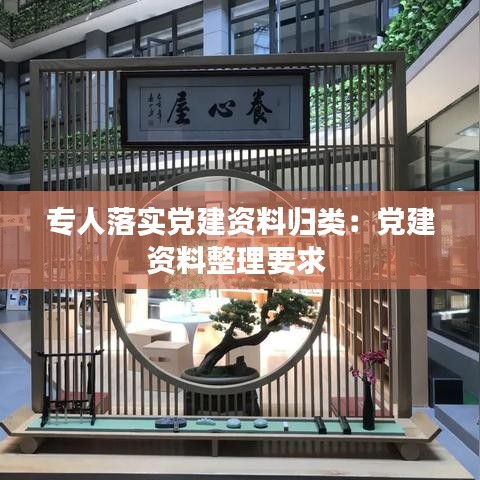 专人落实党建资料归类：党建资料整理要求 