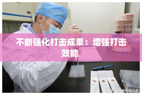 不断强化打击成果：增强打击效能 