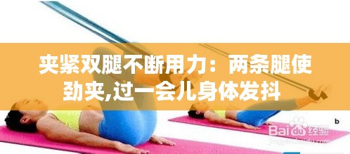 夹紧双腿不断用力：两条腿使劲夹,过一会儿身体发抖 