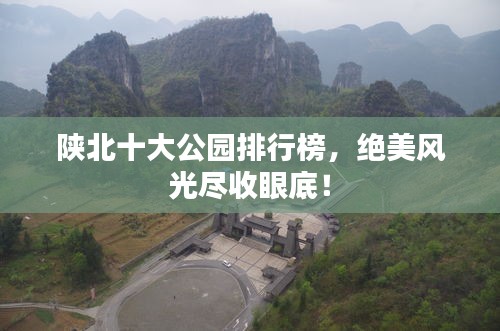 陕北十大公园排行榜，绝美风光尽收眼底！