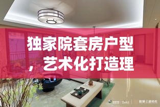 独家院套房户型，艺术化打造理想居住空间