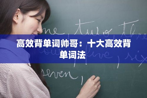 高效背单词帅哥：十大高效背单词法 