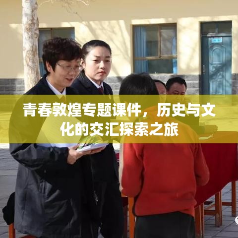 青春敦煌专题课件，历史与文化的交汇探索之旅