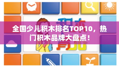 全国少儿积木排名TOP10，热门积木品牌大盘点！