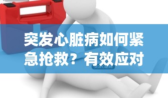 突发心脏病如何紧急抢救？有效应对措施解析