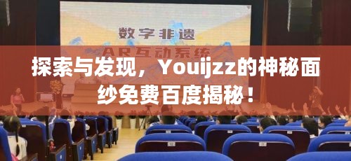 探索与发现，Youijzz的神秘面纱免费百度揭秘！
