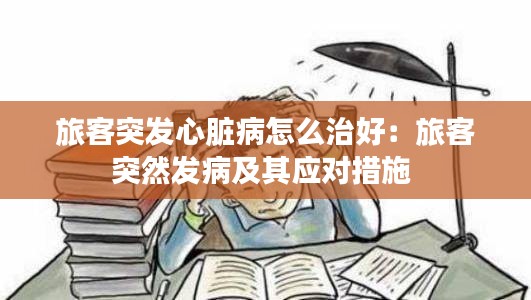 旅客突发心脏病怎么治好：旅客突然发病及其应对措施 