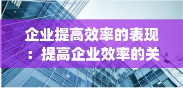 企业提高效率的表现：提高企业效率的关键要素 