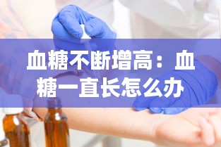 血糖不断增高：血糖一直长怎么办 