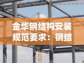 金华钢结构安装规范要求：钢结构安装价格大概是多少 