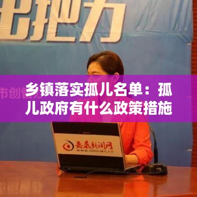 乡镇落实孤儿名单：孤儿政府有什么政策措施 