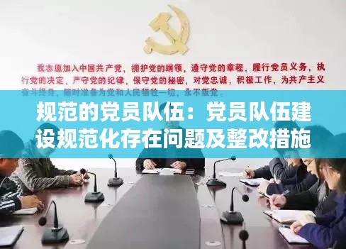 规范的党员队伍：党员队伍建设规范化存在问题及整改措施 