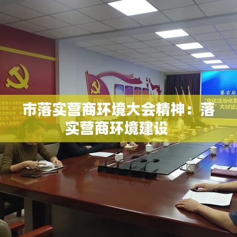 市落实营商环境大会精神：落实营商环境建设 