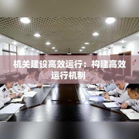 机关建设高效运行：构建高效运行机制 