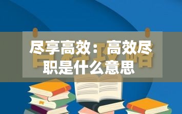 尽享高效：高效尽职是什么意思 