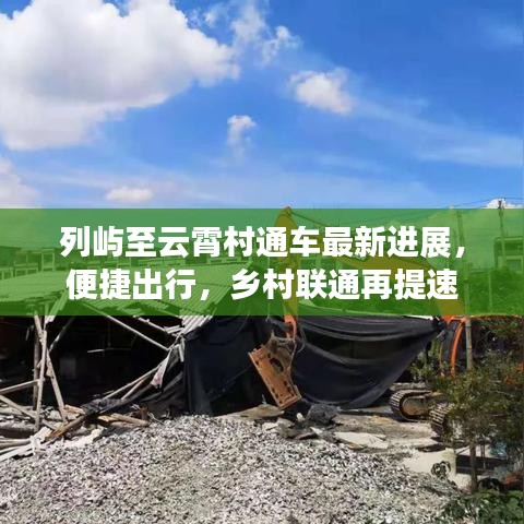 列屿至云霄村通车最新进展，便捷出行，乡村联通再提速