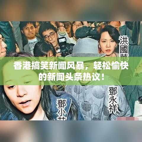 香港搞笑新闻风暴，轻松愉快的新闻头条热议！