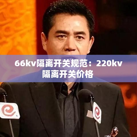 66kv隔离开关规范：220kv隔离开关价格 