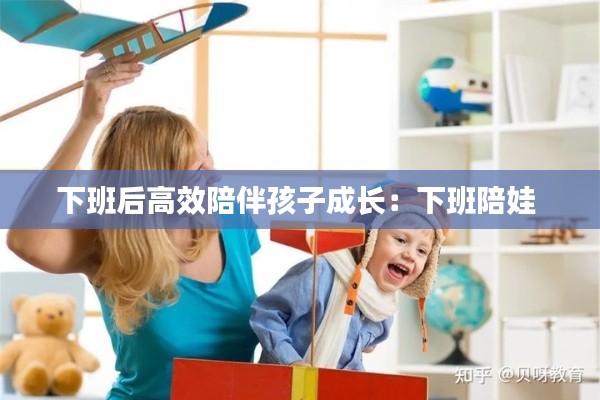 下班后高效陪伴孩子成长：下班陪娃 