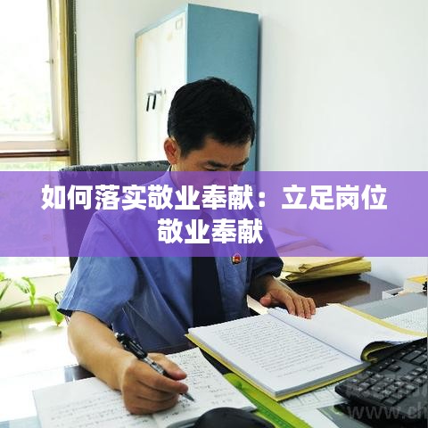如何落实敬业奉献：立足岗位敬业奉献 