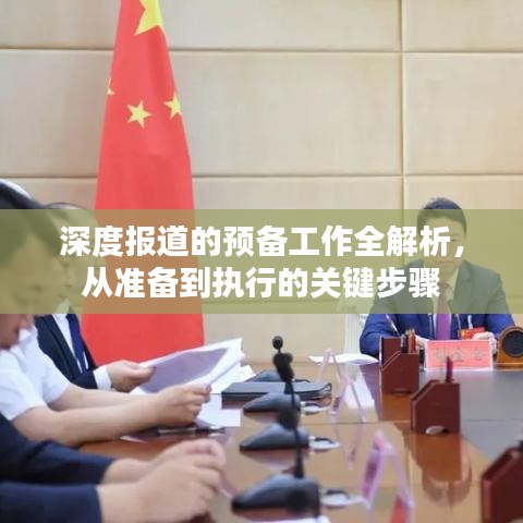 深度报道的预备工作全解析，从准备到执行的关键步骤