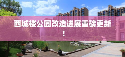 西城楼公园改造进展重磅更新！