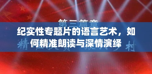 纪实性专题片的语言艺术，如何精准朗读与深情演绎
