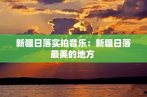 新疆日落实拍音乐：新疆日落最美的地方 