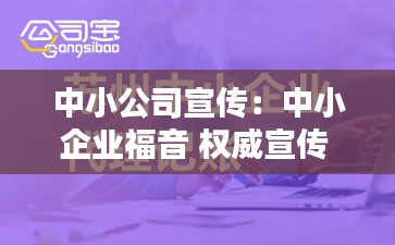 中小公司宣传：中小企业福音 权威宣传 
