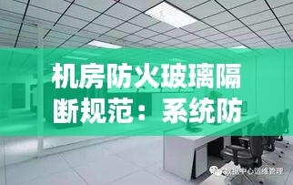 机房防火玻璃隔断规范：系统防火玻璃隔断 