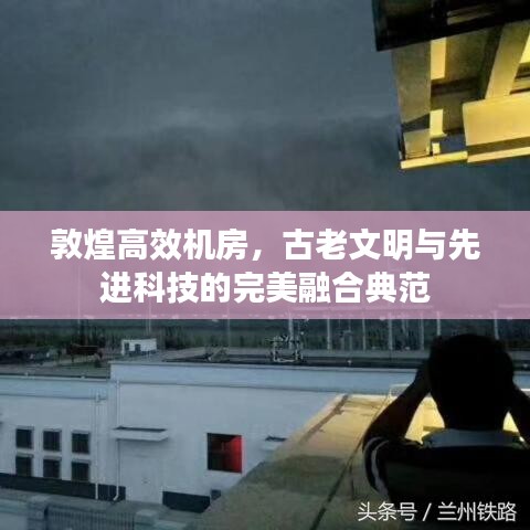敦煌高效机房，古老文明与先进科技的完美融合典范