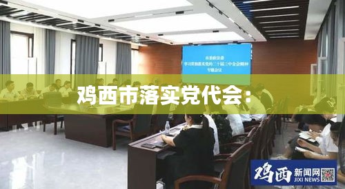 鸡西市落实党代会： 