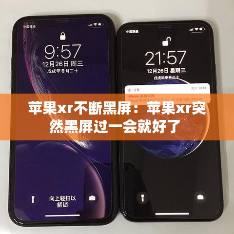 苹果xr不断黑屏：苹果xr突然黑屏过一会就好了 