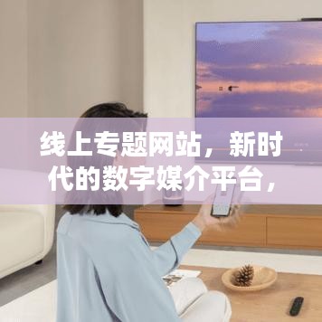 线上专题网站，新时代的数字媒介平台，引领信息时代风潮！
