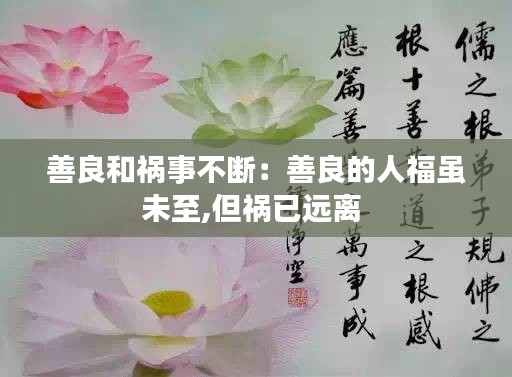 善良和祸事不断：善良的人福虽未至,但祸已远离 