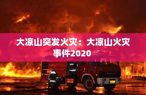 大凉山突发火灾：大凉山火灾事件2020 
