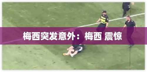 梅西突发意外：梅西 震惊 