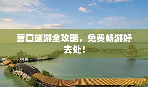 营口旅游全攻略，免费畅游好去处！