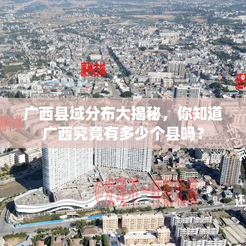 广西县域分布大揭秘，你知道广西究竟有多少个县吗？