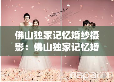 佛山独家记忆婚纱摄影：佛山独家记忆婚纱摄影怎么样 