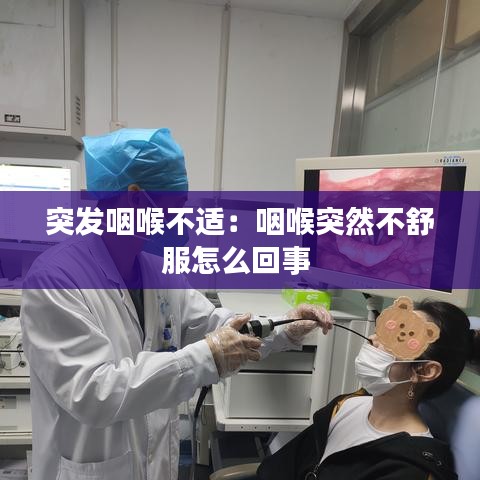 突发咽喉不适：咽喉突然不舒服怎么回事 